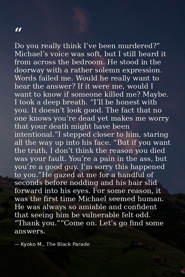Do you really think I’ve been murdered?” Michael’s voice was soft, but I still heard it from across the bedroom. He stoo — Kyoko M., The Black Parade