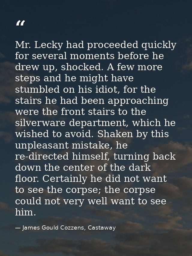 Mr. Lecky had proceeded quickly for several moments before he drew up, shocked. A few more steps and he might have stumb — James Gould Cozzens, Castaway