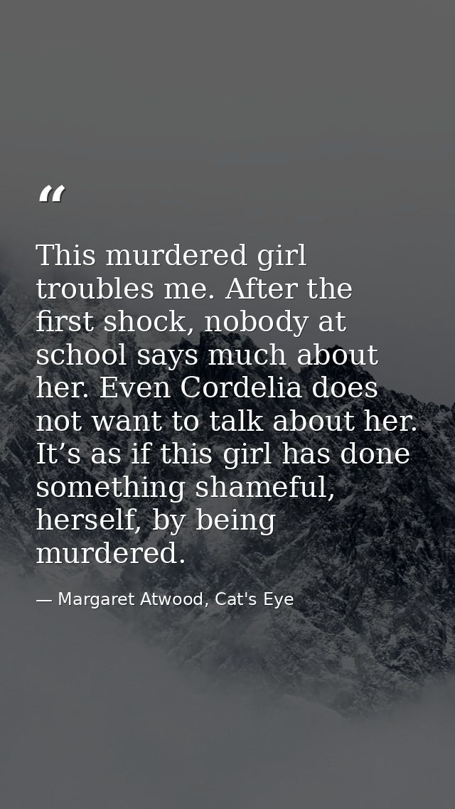 This murdered girl troubles me. After the first shock, nobody at school says much about her. Even Cordelia does not want — Margaret Atwood, Cat's Eye