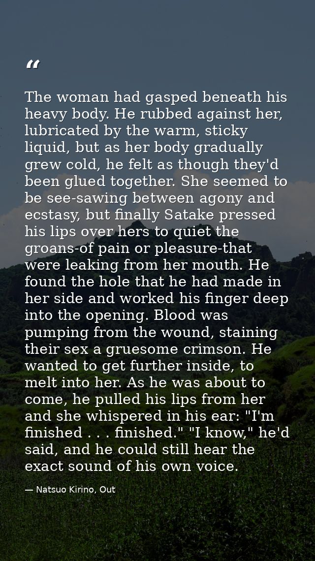 The woman had gasped beneath his heavy body. He rubbed against her, lubricated by the warm, sticky liquid, but as her bo — Natsuo Kirino, Out