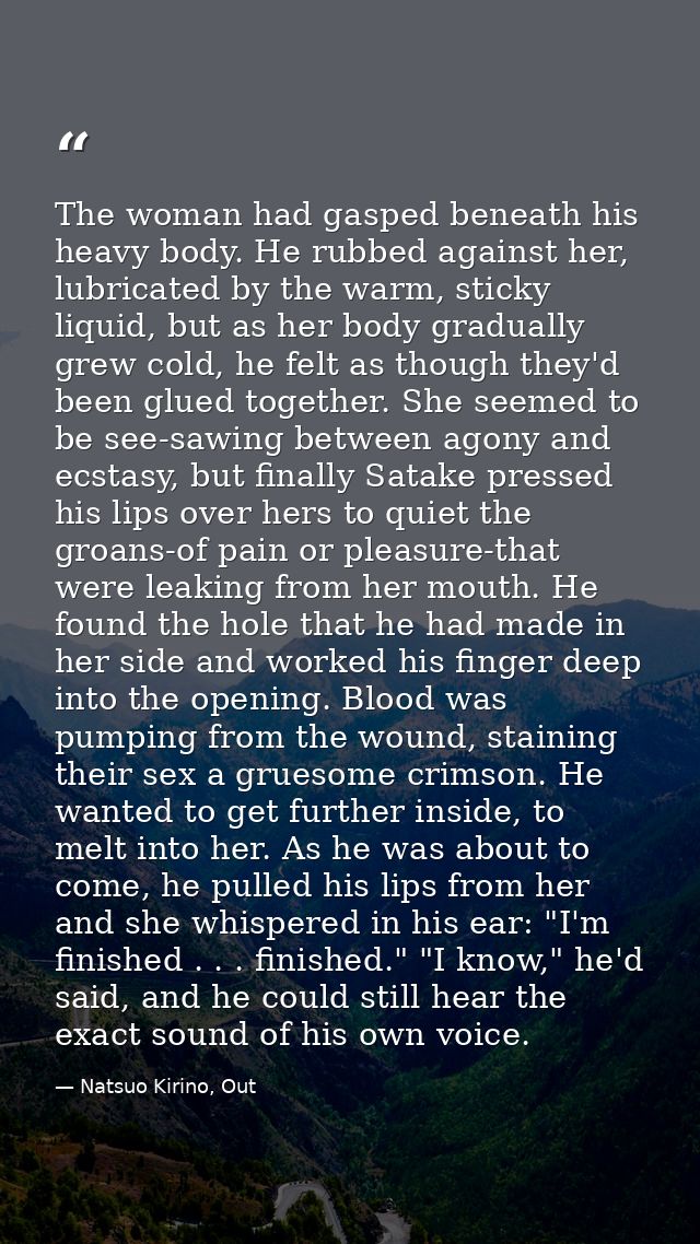 The woman had gasped beneath his heavy body. He rubbed against her, lubricated by the warm, sticky liquid, but as her bo — Natsuo Kirino, Out