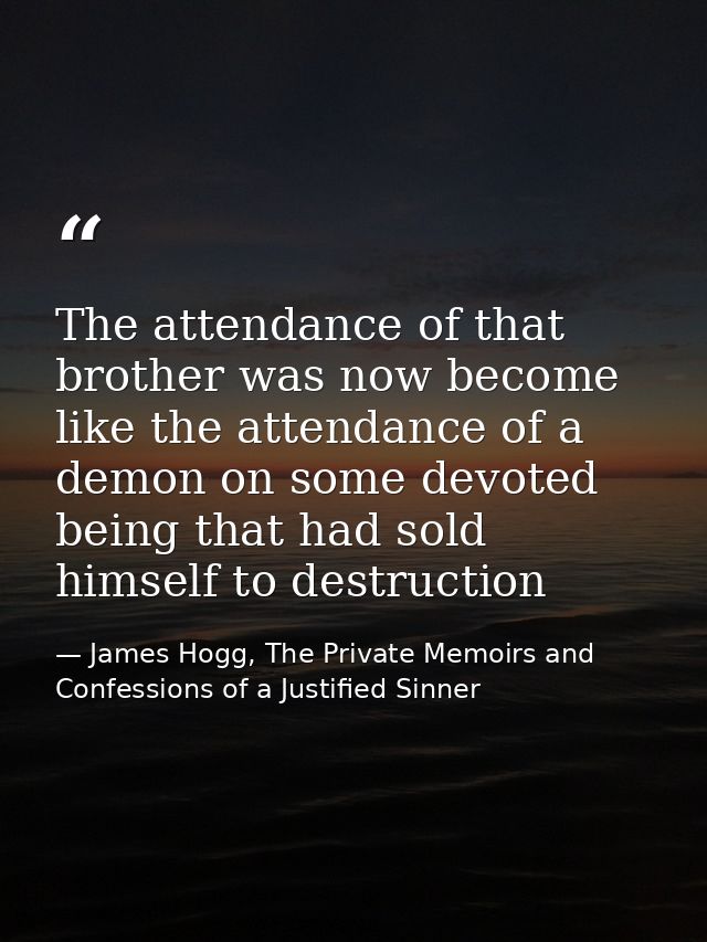 The attendance of that brother was now become like the attendance of a demon on some devoted being that had sold himself — James Hogg, The Private Memoirs and Confessions of a Justified Sinner