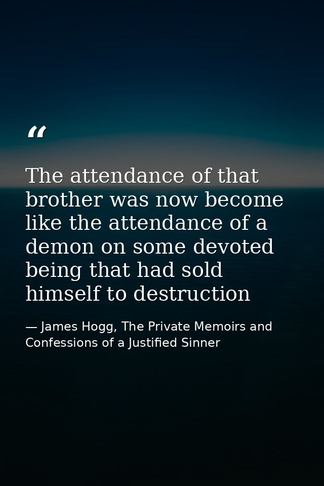 The attendance of that brother was now become like the attendance of a demon on some devoted being that had sold himself — James Hogg, The Private Memoirs and Confessions of a Justified Sinner