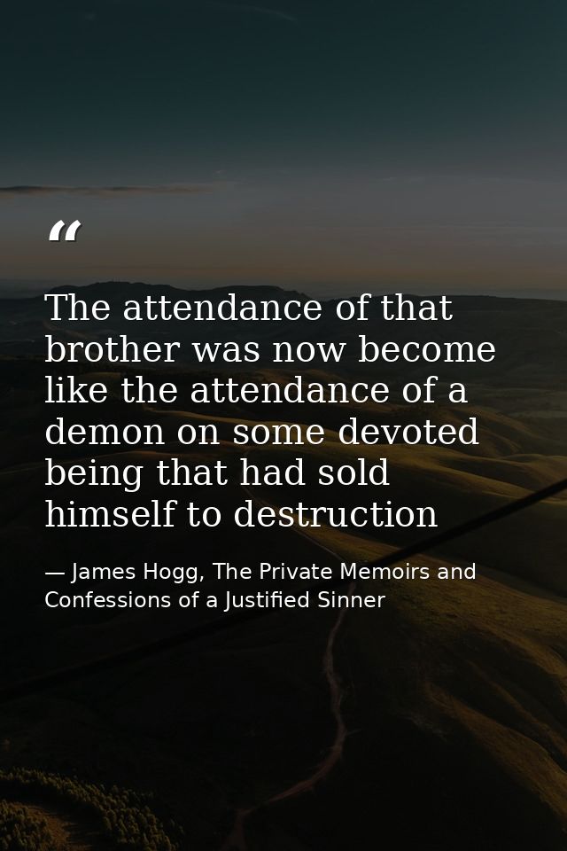 The attendance of that brother was now become like the attendance of a demon on some devoted being that had sold himself — James Hogg, The Private Memoirs and Confessions of a Justified Sinner