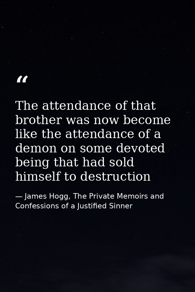 The attendance of that brother was now become like the attendance of a demon on some devoted being that had sold himself — James Hogg, The Private Memoirs and Confessions of a Justified Sinner