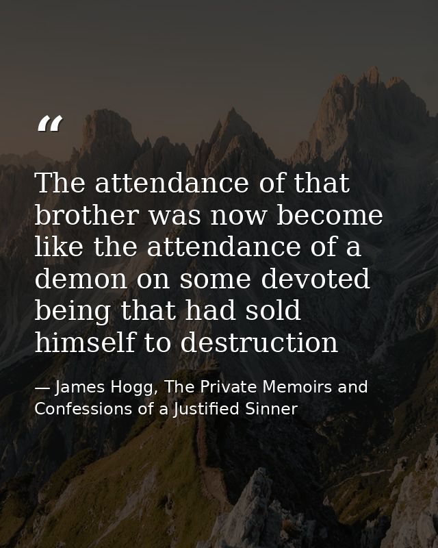 The attendance of that brother was now become like the attendance of a demon on some devoted being that had sold himself — James Hogg, The Private Memoirs and Confessions of a Justified Sinner