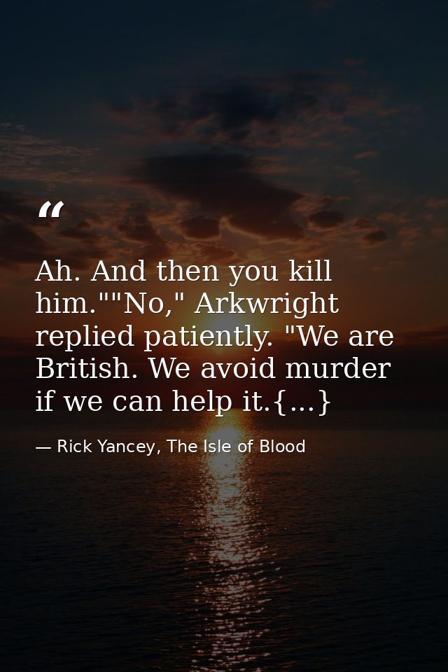 Ah. And then you kill him.""No," Arkwright replied patiently. "We are British. We avoid murder if we can help it.{...} — Rick Yancey, The Isle of Blood