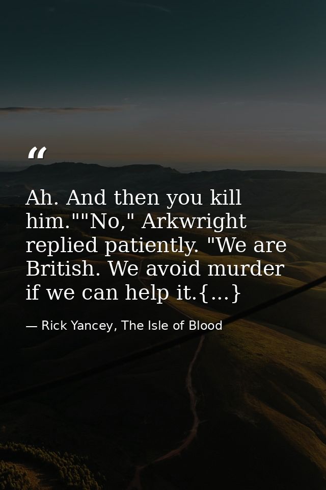 Ah. And then you kill him.""No," Arkwright replied patiently. "We are British. We avoid murder if we can help it.{...} — Rick Yancey, The Isle of Blood