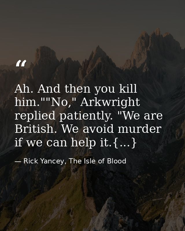 Ah. And then you kill him.""No," Arkwright replied patiently. "We are British. We avoid murder if we can help it.{...} — Rick Yancey, The Isle of Blood