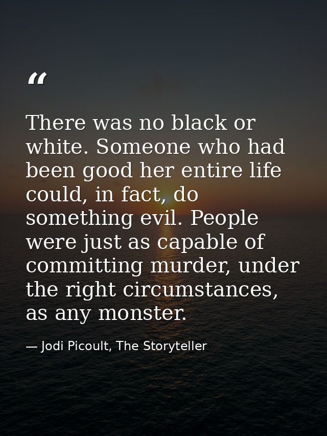 There was no black or white. Someone who had been good her entire life could, in fact, do something evil. People were ju — Jodi Picoult, The Storyteller