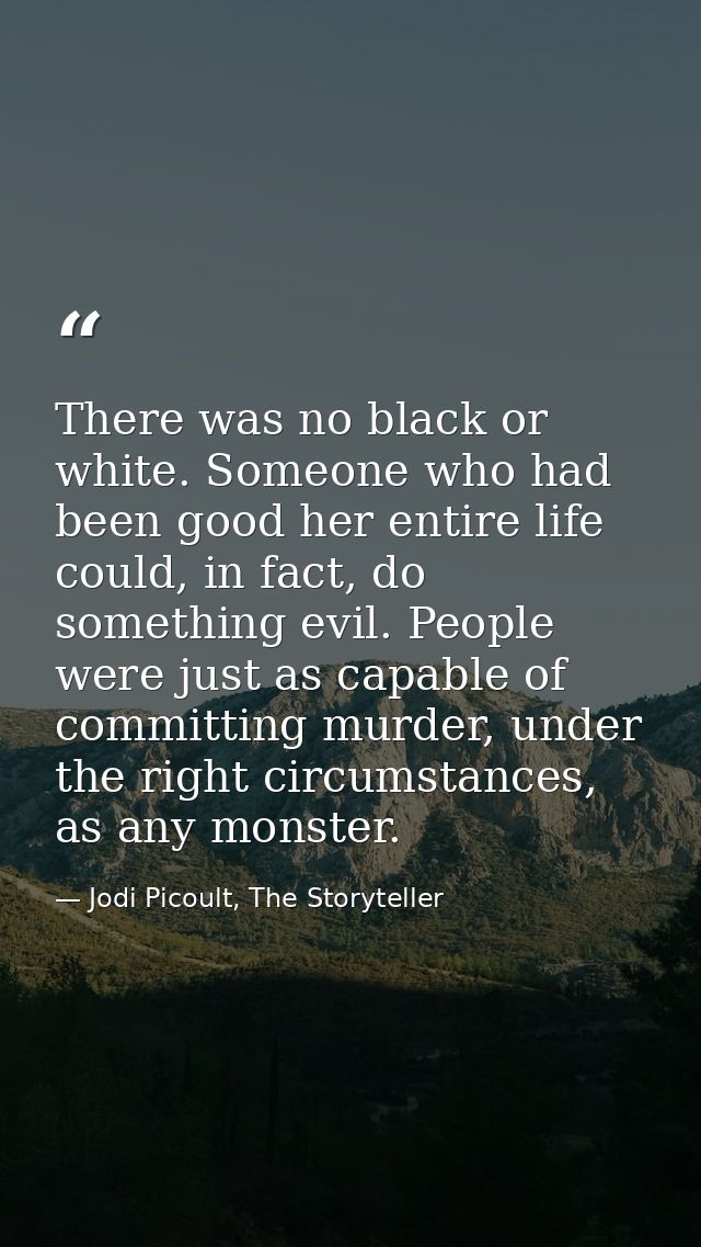 There was no black or white. Someone who had been good her entire life could, in fact, do something evil. People were ju — Jodi Picoult, The Storyteller