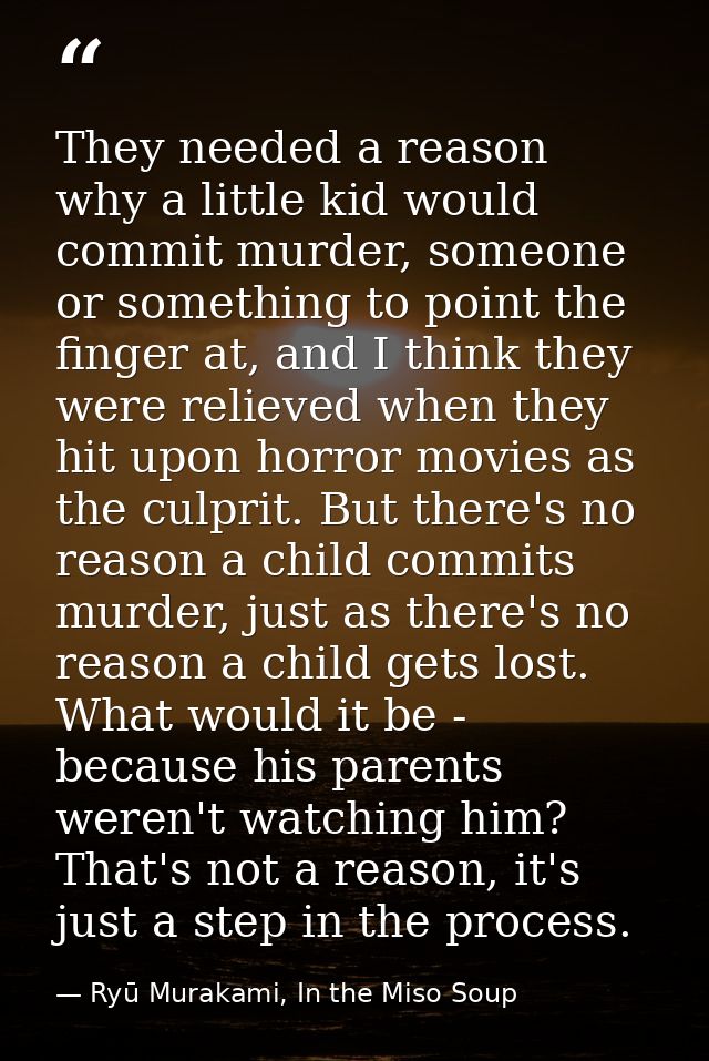 They needed a reason why a little kid would commit murder, someone or something to point the finger at, and I think they — Ryū Murakami, In the Miso Soup