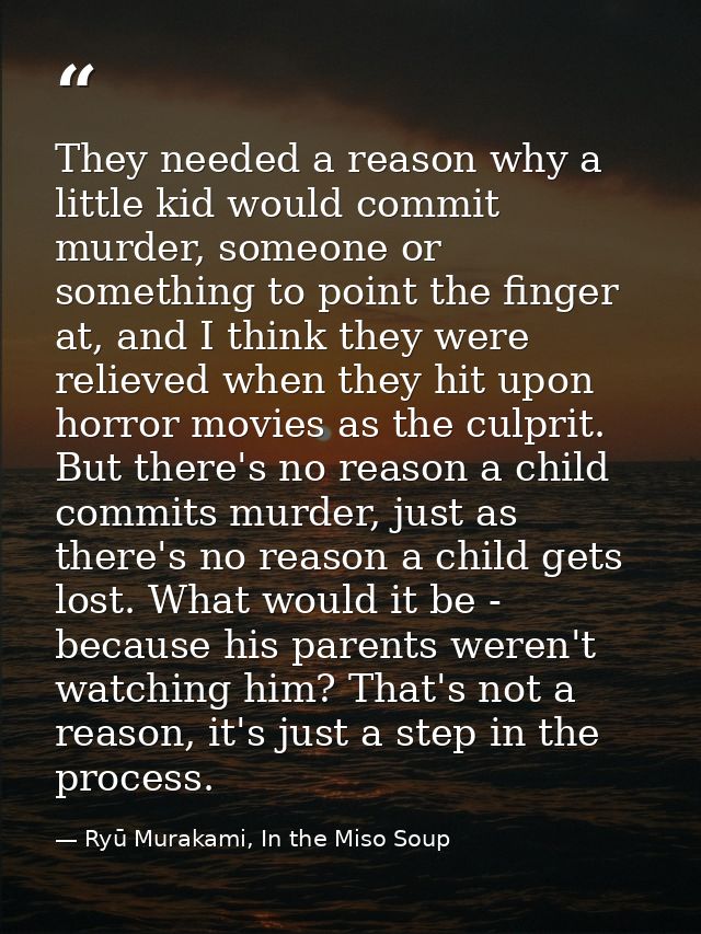 They needed a reason why a little kid would commit murder, someone or something to point the finger at, and I think they — Ryū Murakami, In the Miso Soup