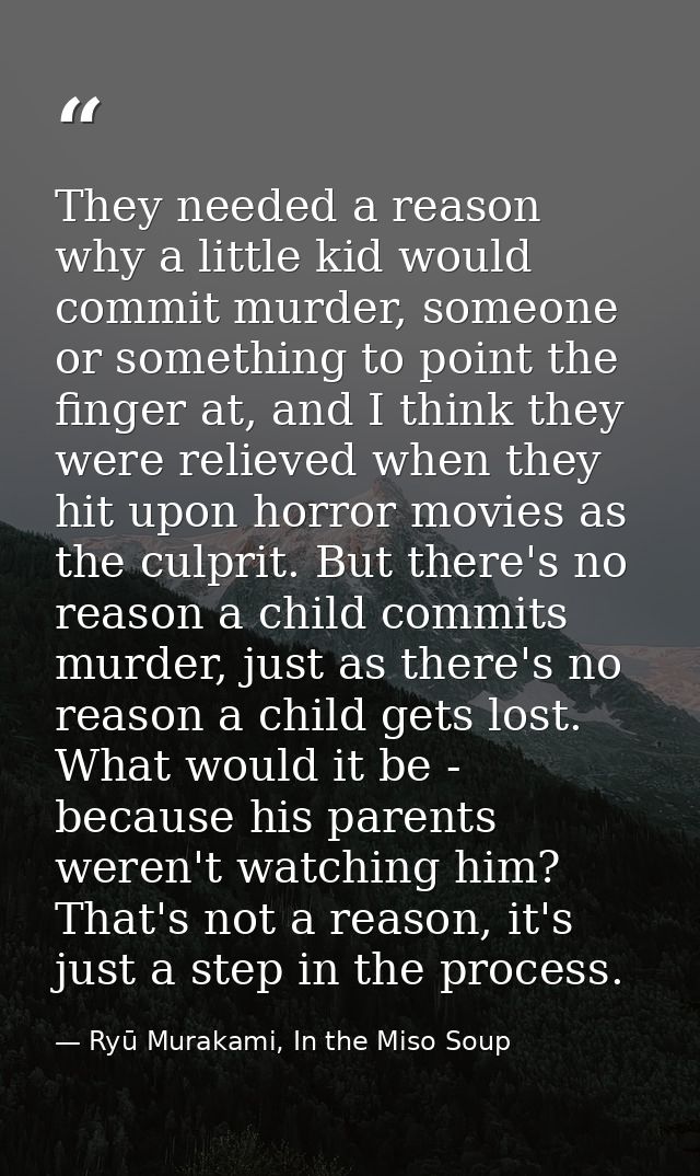 They needed a reason why a little kid would commit murder, someone or something to point the finger at, and I think they — Ryū Murakami, In the Miso Soup