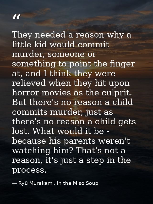 They needed a reason why a little kid would commit murder, someone or something to point the finger at, and I think they — Ryū Murakami, In the Miso Soup