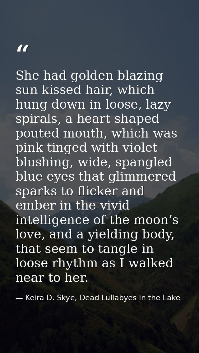 She had golden blazing sun kissed hair, which hung down in loose, lazy spirals, a heart shaped pouted mouth, which was p — Keira D. Skye, Dead Lullabyes in the Lake