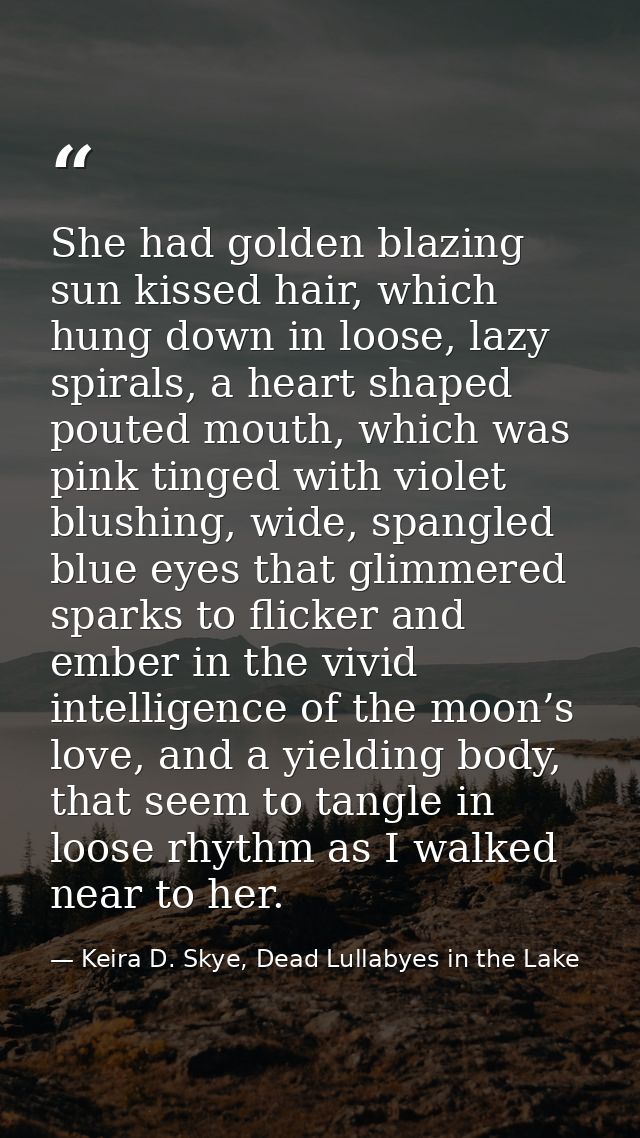 She had golden blazing sun kissed hair, which hung down in loose, lazy spirals, a heart shaped pouted mouth, which was p — Keira D. Skye, Dead Lullabyes in the Lake