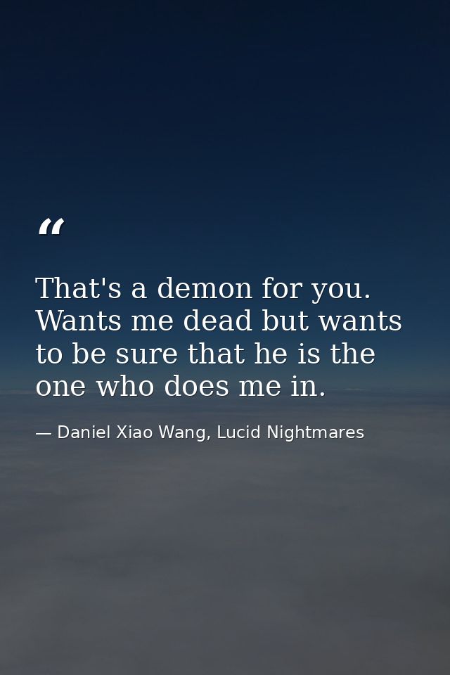 That's a demon for you. Wants me dead but wants to be sure that he is the one who does me in. — Daniel Xiao Wang, Lucid Nightmares