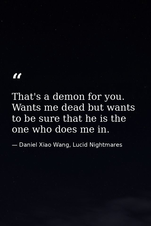 That's a demon for you. Wants me dead but wants to be sure that he is the one who does me in. — Daniel Xiao Wang, Lucid Nightmares