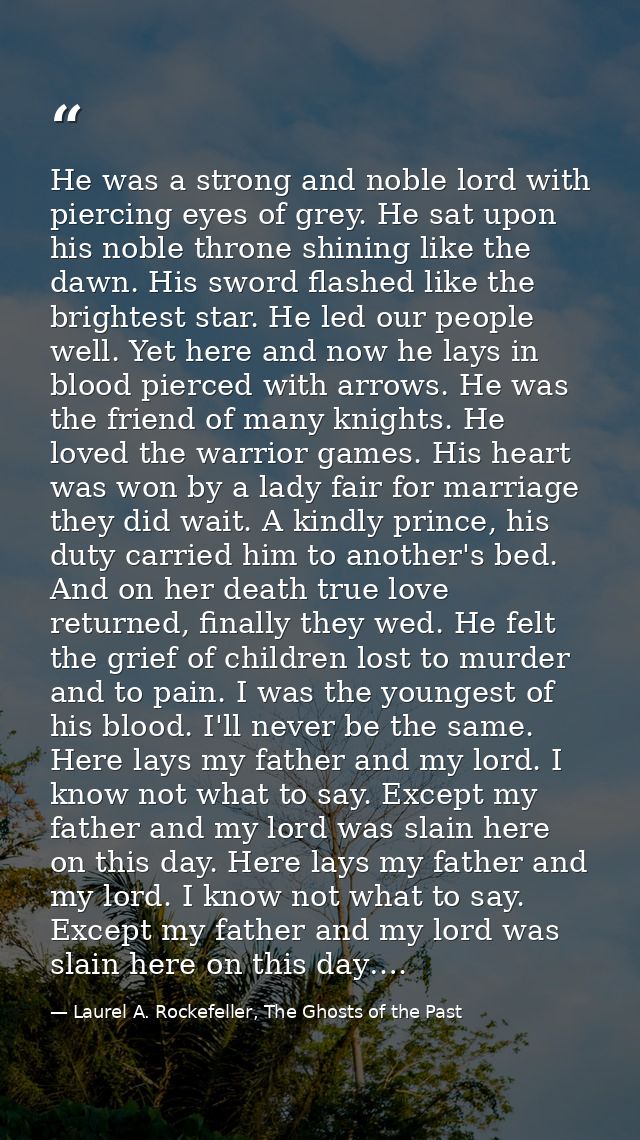 He was a strong and noble lord with piercing eyes of grey. He sat upon his noble throne shining like the dawn. His sword — Laurel A. Rockefeller, The Ghosts of the Past