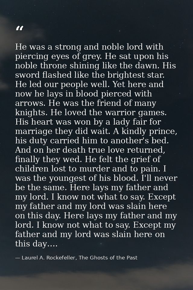 He was a strong and noble lord with piercing eyes of grey. He sat upon his noble throne shining like the dawn. His sword — Laurel A. Rockefeller, The Ghosts of the Past
