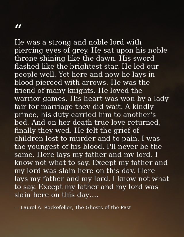 He was a strong and noble lord with piercing eyes of grey. He sat upon his noble throne shining like the dawn. His sword — Laurel A. Rockefeller, The Ghosts of the Past
