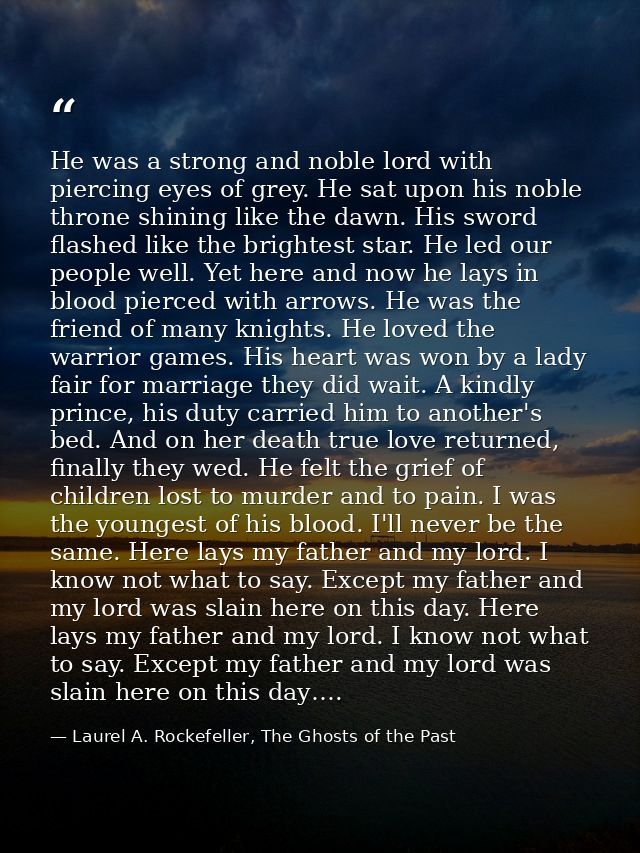 He was a strong and noble lord with piercing eyes of grey. He sat upon his noble throne shining like the dawn. His sword — Laurel A. Rockefeller, The Ghosts of the Past