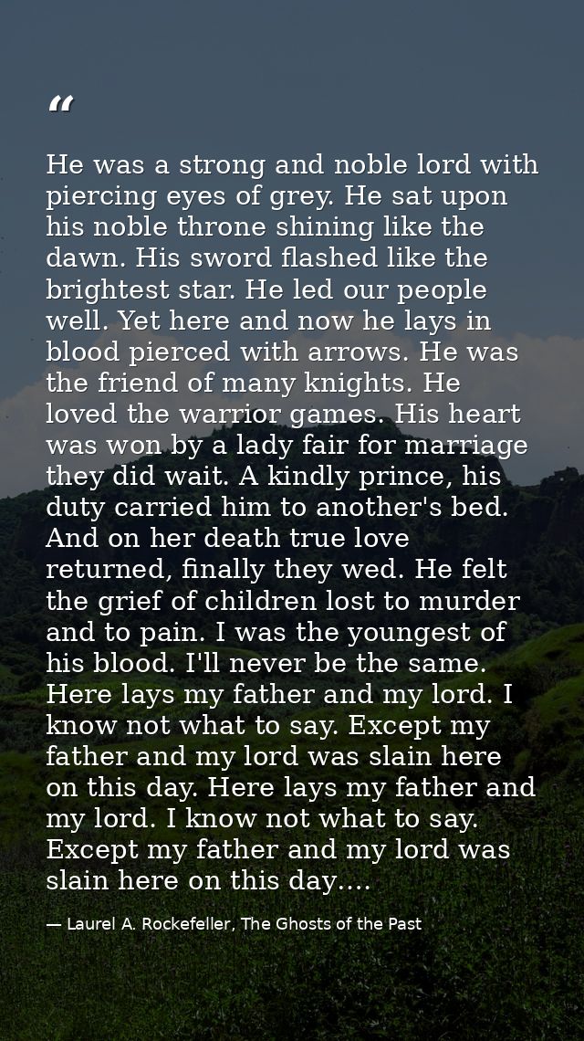 He was a strong and noble lord with piercing eyes of grey. He sat upon his noble throne shining like the dawn. His sword — Laurel A. Rockefeller, The Ghosts of the Past