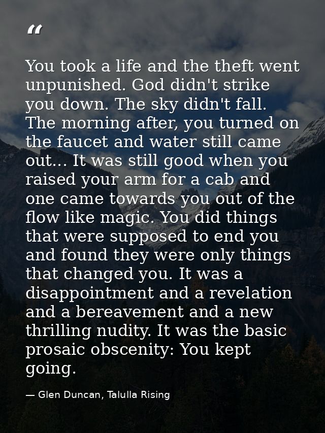 You took a life and the theft went unpunished. God didn't strike you down. The sky didn't fall. The morning after, you t — Glen Duncan, Talulla Rising