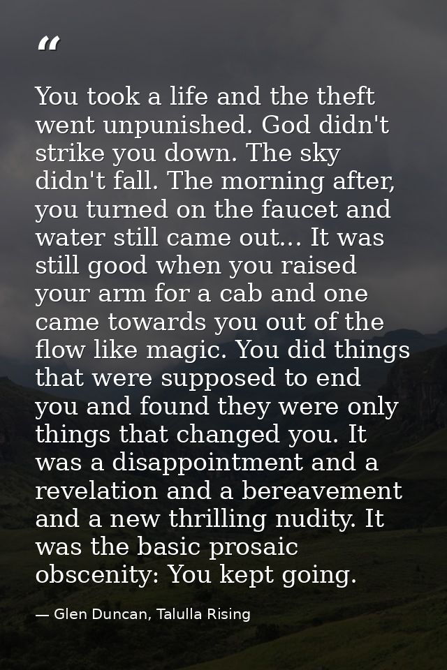 You took a life and the theft went unpunished. God didn't strike you down. The sky didn't fall. The morning after, you t — Glen Duncan, Talulla Rising