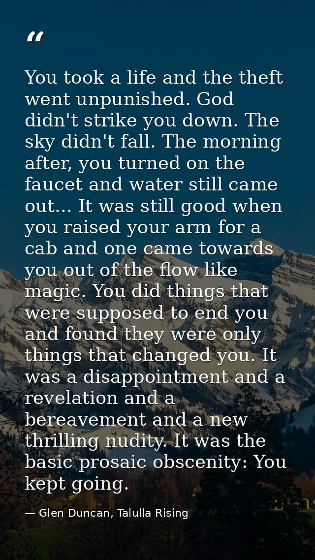 You took a life and the theft went unpunished. God didn't strike you down. The sky didn't fall. The morning after, you t — Glen Duncan, Talulla Rising