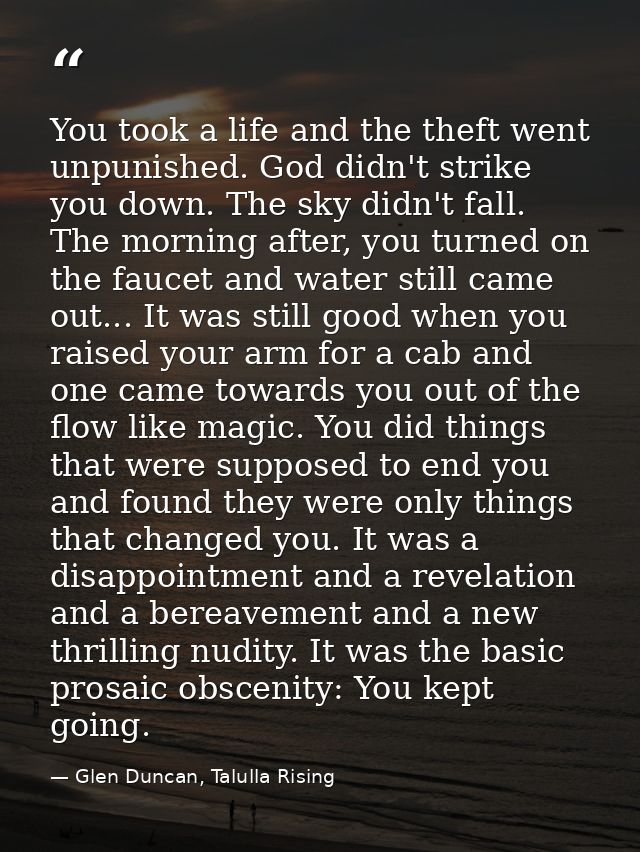 You took a life and the theft went unpunished. God didn't strike you down. The sky didn't fall. The morning after, you t — Glen Duncan, Talulla Rising