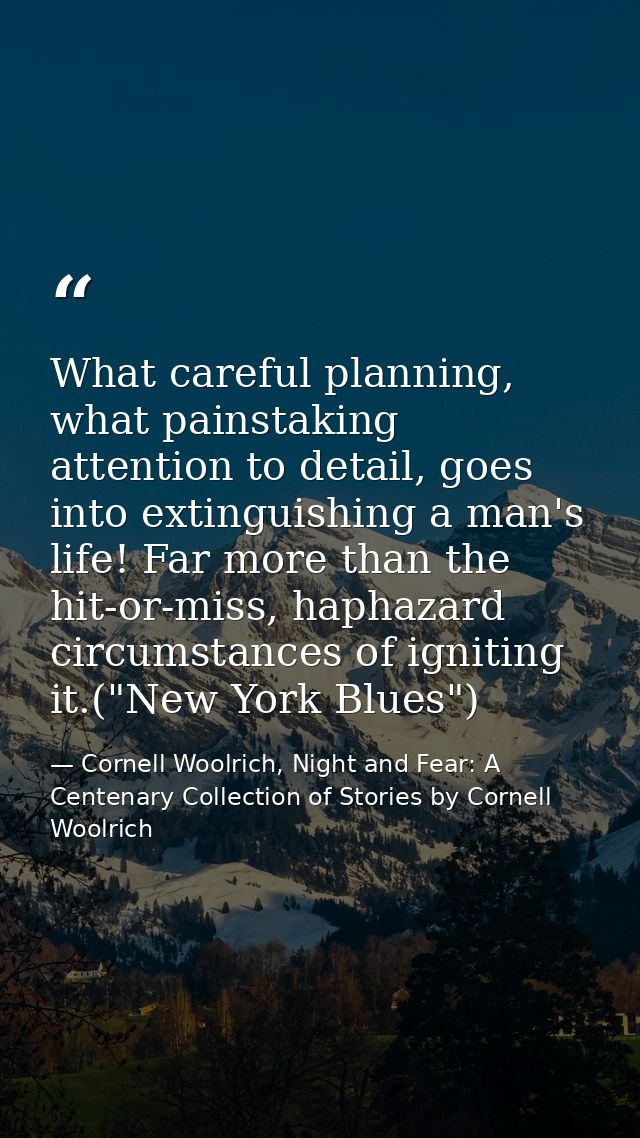 What careful planning, what painstaking attention to detail, goes into extinguishing a man's life! Far more than the hit — Cornell Woolrich, Night and Fear: A Centenary Collection of Stories by Cornell Woolrich