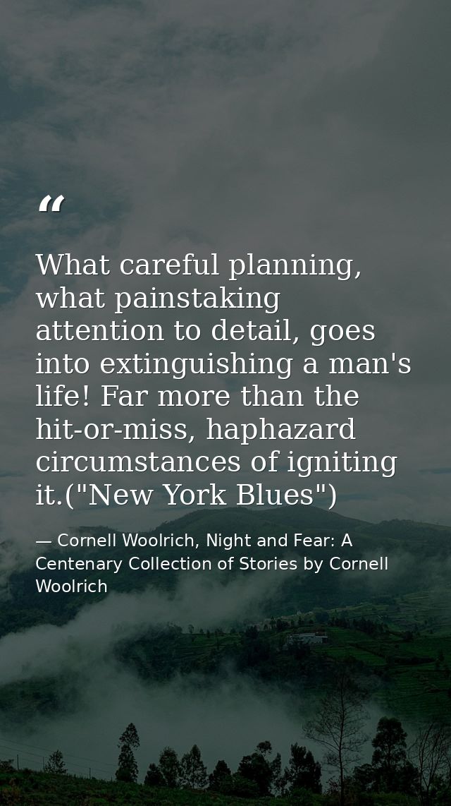 What careful planning, what painstaking attention to detail, goes into extinguishing a man's life! Far more than the hit — Cornell Woolrich, Night and Fear: A Centenary Collection of Stories by Cornell Woolrich