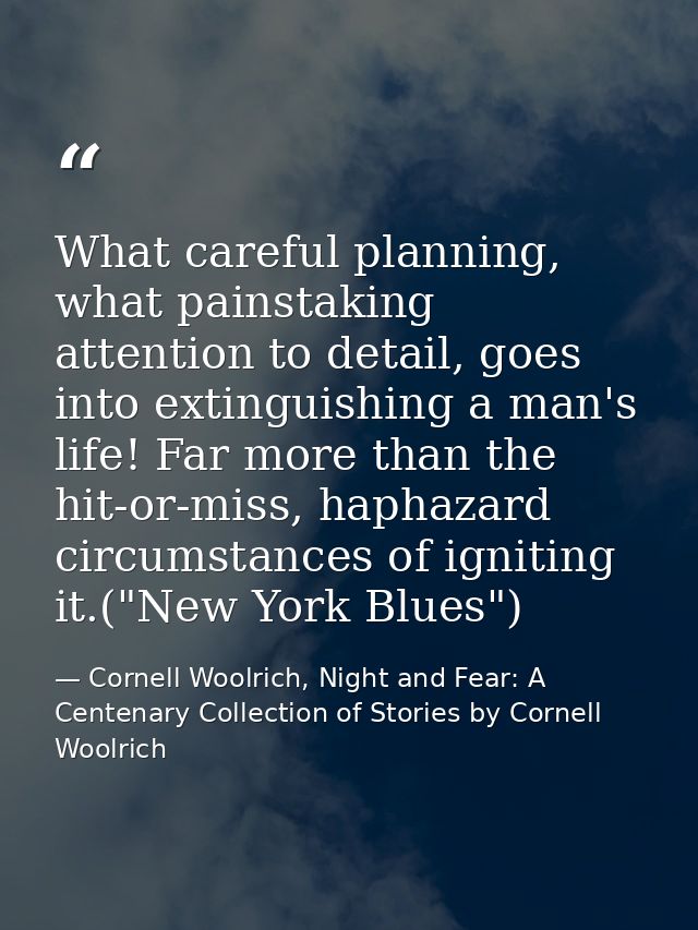 What careful planning, what painstaking attention to detail, goes into extinguishing a man's life! Far more than the hit — Cornell Woolrich, Night and Fear: A Centenary Collection of Stories by Cornell Woolrich