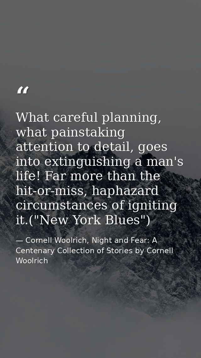 What careful planning, what painstaking attention to detail, goes into extinguishing a man's life! Far more than the hit — Cornell Woolrich, Night and Fear: A Centenary Collection of Stories by Cornell Woolrich