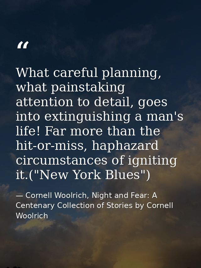 What careful planning, what painstaking attention to detail, goes into extinguishing a man's life! Far more than the hit — Cornell Woolrich, Night and Fear: A Centenary Collection of Stories by Cornell Woolrich