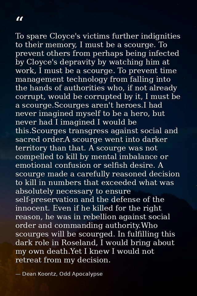 To spare Cloyce's victims further indignities to their memory, I must be a scourge. To prevent others from perhaps being — Dean Koontz, Odd Apocalypse