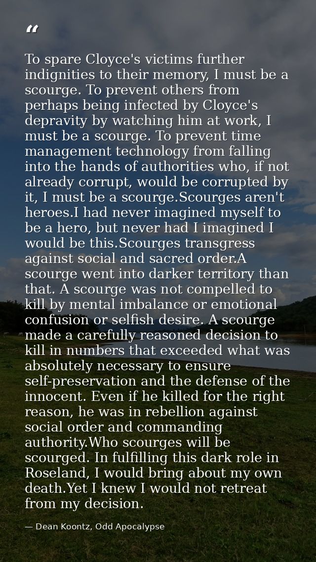 To spare Cloyce's victims further indignities to their memory, I must be a scourge. To prevent others from perhaps being — Dean Koontz, Odd Apocalypse