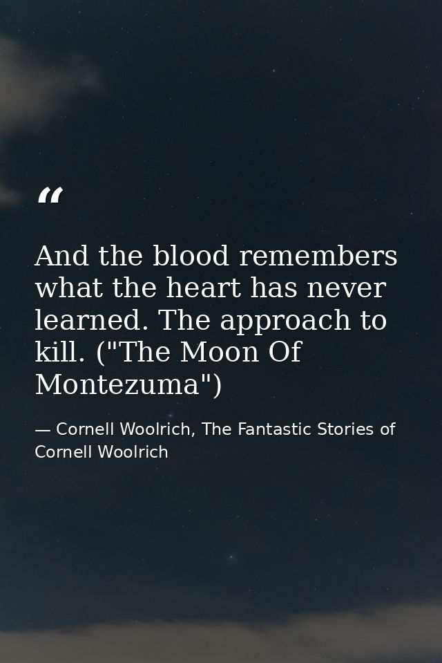 And the blood remembers what the heart has never learned. The approach to kill. ("The Moon Of Montezuma") — Cornell Woolrich, The Fantastic Stories of Cornell Woolrich