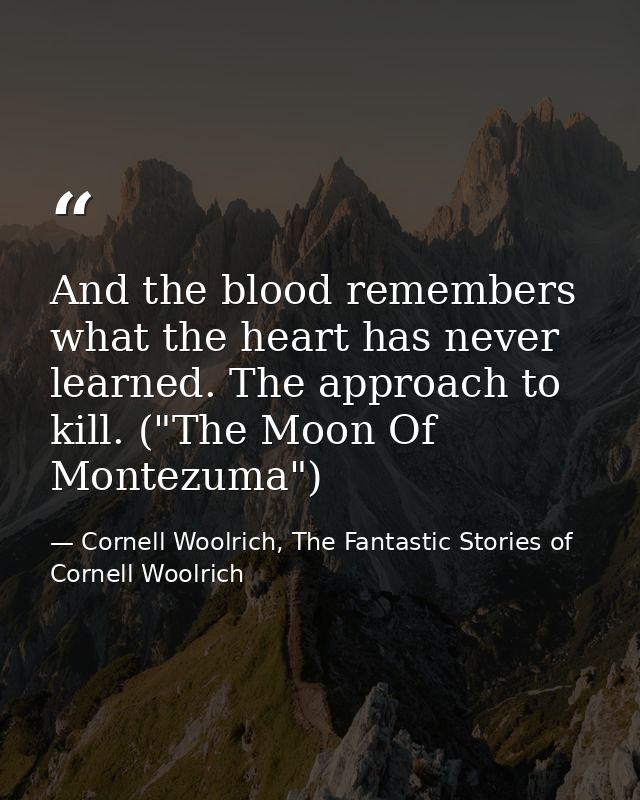 And the blood remembers what the heart has never learned. The approach to kill. ("The Moon Of Montezuma") — Cornell Woolrich, The Fantastic Stories of Cornell Woolrich