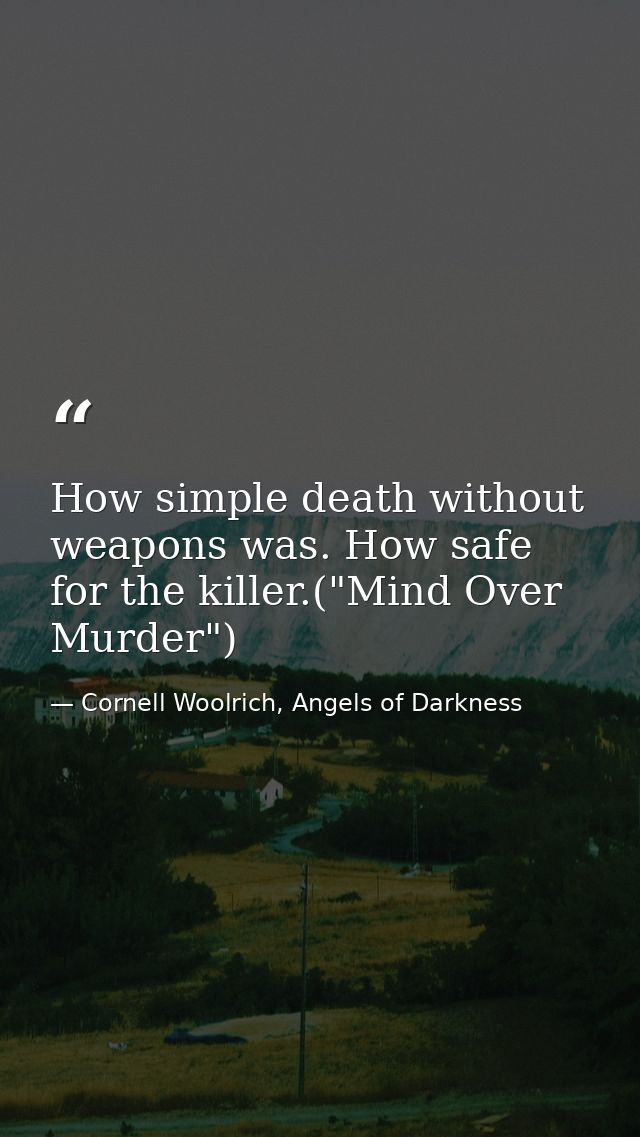 How simple death without weapons was. How safe for the killer.("Mind Over Murder") — Cornell Woolrich, Angels of Darkness
