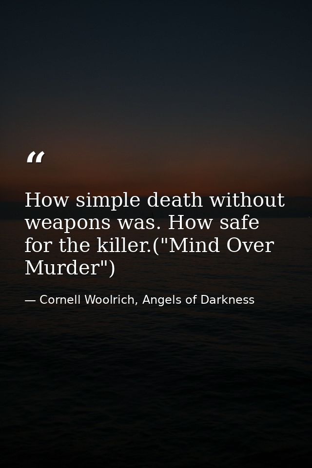 How simple death without weapons was. How safe for the killer.("Mind Over Murder") — Cornell Woolrich, Angels of Darkness