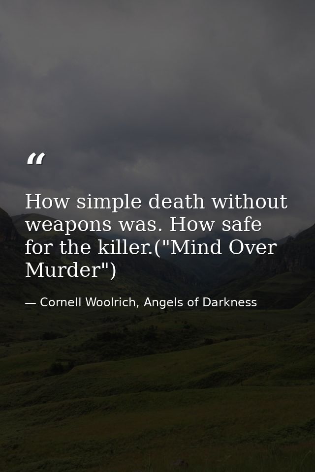 How simple death without weapons was. How safe for the killer.("Mind Over Murder") — Cornell Woolrich, Angels of Darkness