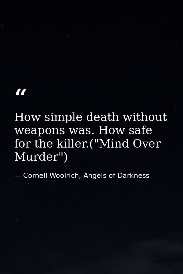 How simple death without weapons was. How safe for the killer.("Mind Over Murder") — Cornell Woolrich, Angels of Darkness