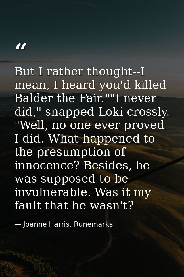 But I rather thought--I mean, I heard you'd killed Balder the Fair.""I never did," snapped Loki crossly. "Well, no one e — Joanne Harris, Runemarks