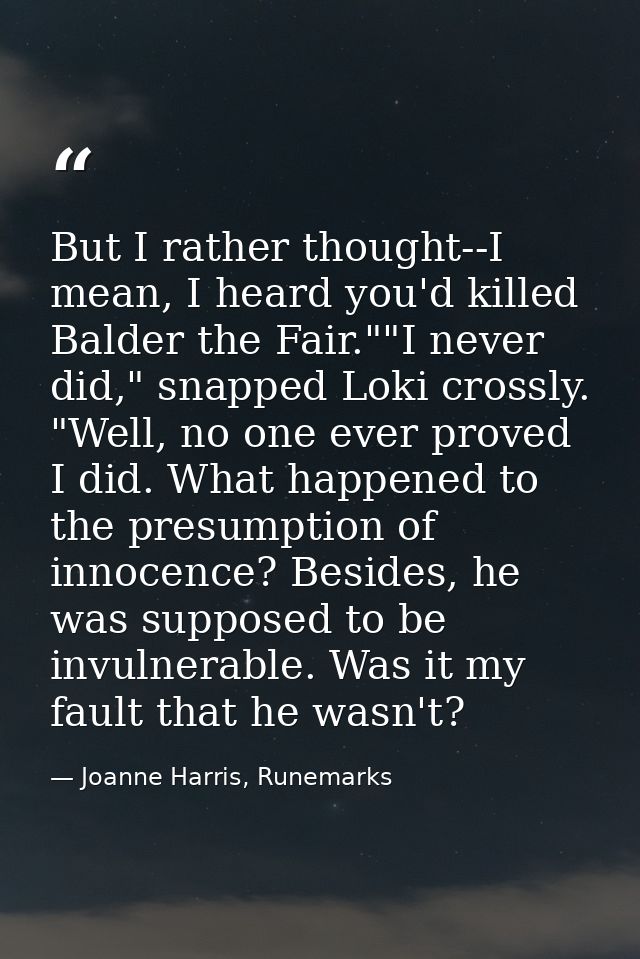 But I rather thought--I mean, I heard you'd killed Balder the Fair.""I never did," snapped Loki crossly. "Well, no one e — Joanne Harris, Runemarks