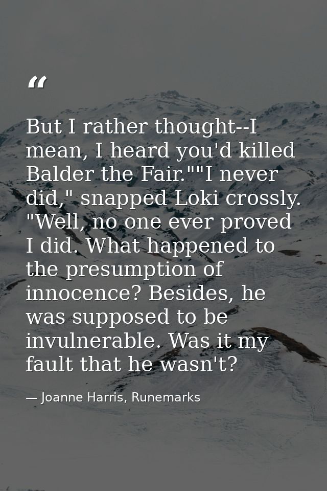 But I rather thought--I mean, I heard you'd killed Balder the Fair.""I never did," snapped Loki crossly. "Well, no one e — Joanne Harris, Runemarks