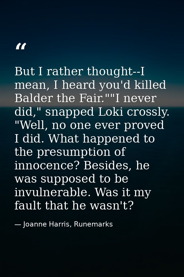 But I rather thought--I mean, I heard you'd killed Balder the Fair.""I never did," snapped Loki crossly. "Well, no one e — Joanne Harris, Runemarks