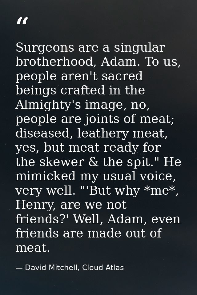 Surgeons are a singular brotherhood, Adam. To us, people aren't sacred beings crafted in the Almighty's image, no, peopl — David Mitchell, Cloud Atlas